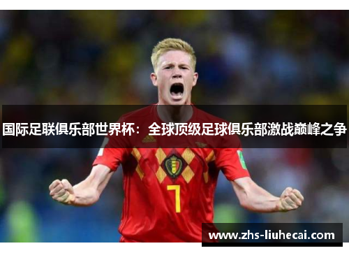 国际足联俱乐部世界杯：全球顶级足球俱乐部激战巅峰之争