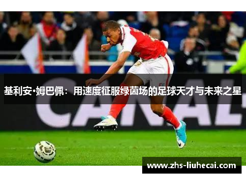 基利安·姆巴佩：用速度征服绿茵场的足球天才与未来之星
