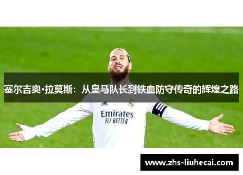 塞尔吉奥·拉莫斯：从皇马队长到铁血防守传奇的辉煌之路