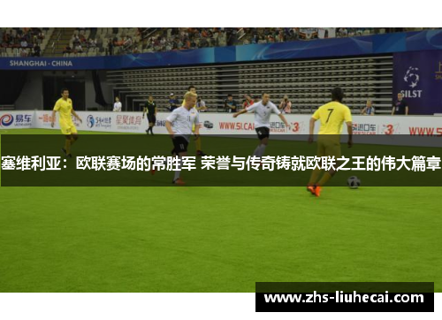 塞维利亚：欧联赛场的常胜军 荣誉与传奇铸就欧联之王的伟大篇章
