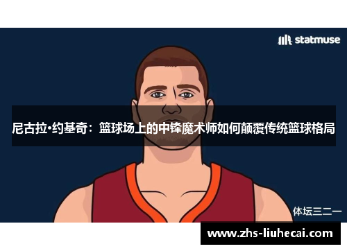 尼古拉·约基奇：篮球场上的中锋魔术师如何颠覆传统篮球格局