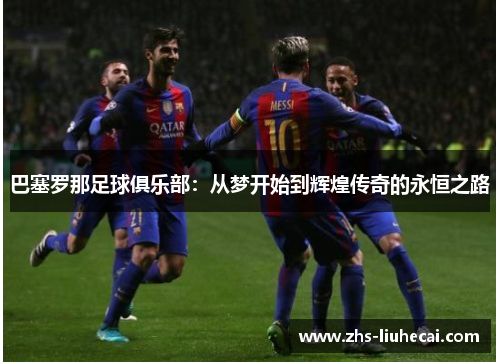 巴塞罗那足球俱乐部：从梦开始到辉煌传奇的永恒之路