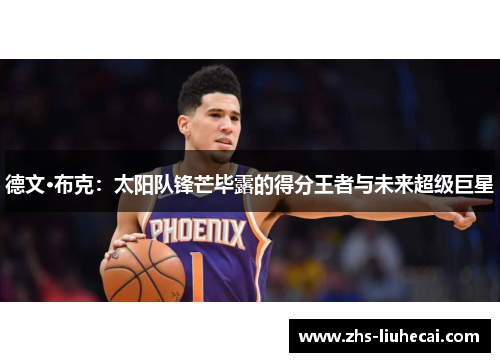 德文·布克：太阳队锋芒毕露的得分王者与未来超级巨星