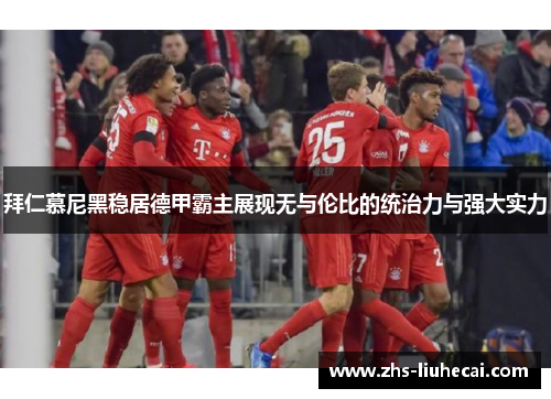 拜仁慕尼黑稳居德甲霸主展现无与伦比的统治力与强大实力
