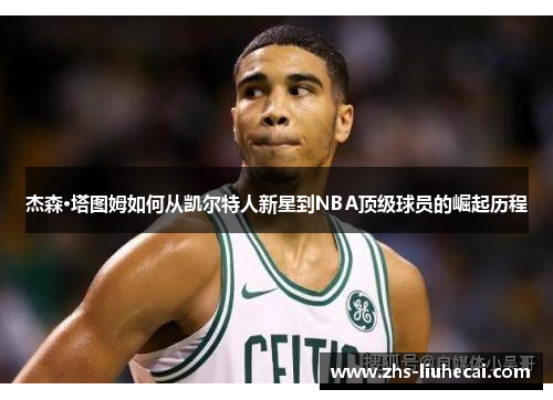 杰森·塔图姆如何从凯尔特人新星到NBA顶级球员的崛起历程