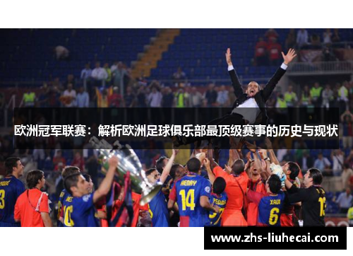 欧洲冠军联赛：解析欧洲足球俱乐部最顶级赛事的历史与现状