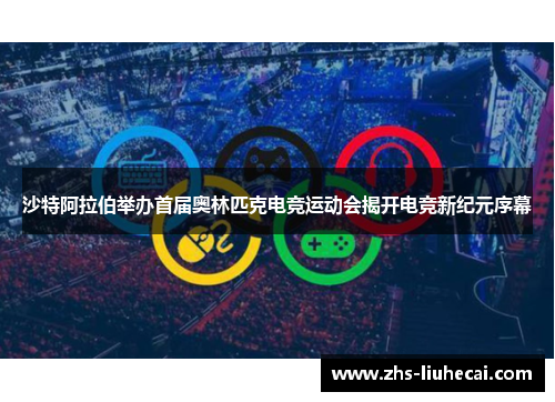 沙特阿拉伯举办首届奥林匹克电竞运动会揭开电竞新纪元序幕
