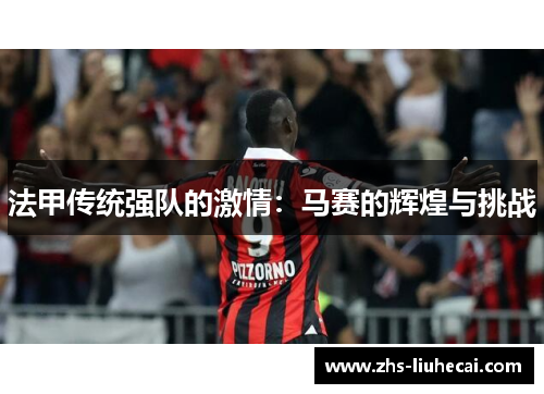 法甲传统强队的激情：马赛的辉煌与挑战