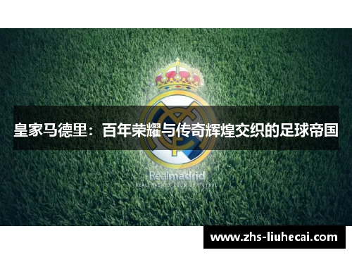 皇家马德里：百年荣耀与传奇辉煌交织的足球帝国