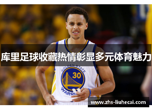 库里足球收藏热情彰显多元体育魅力