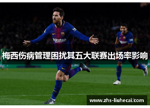 梅西伤病管理困扰其五大联赛出场率影响