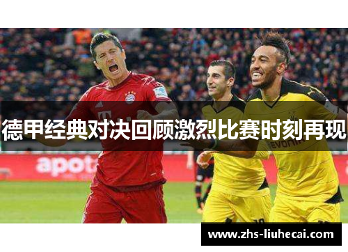 德甲经典对决回顾激烈比赛时刻再现