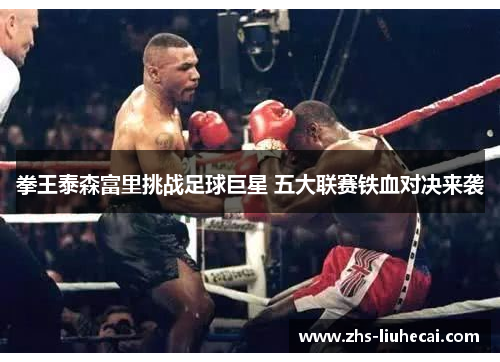 拳王泰森富里挑战足球巨星 五大联赛铁血对决来袭