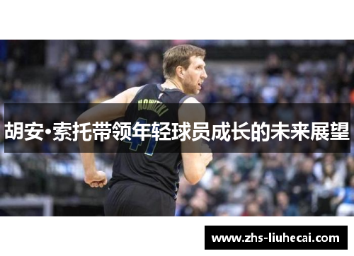 胡安·索托带领年轻球员成长的未来展望