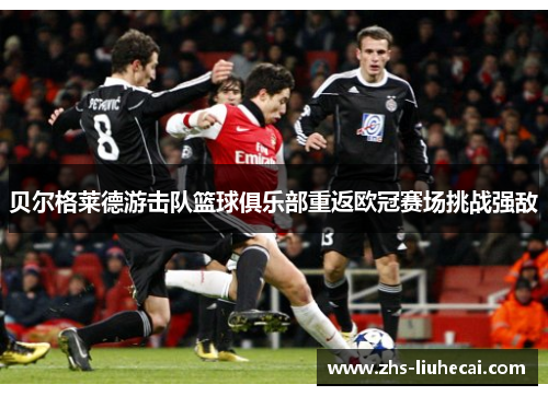 贝尔格莱德游击队篮球俱乐部重返欧冠赛场挑战强敌