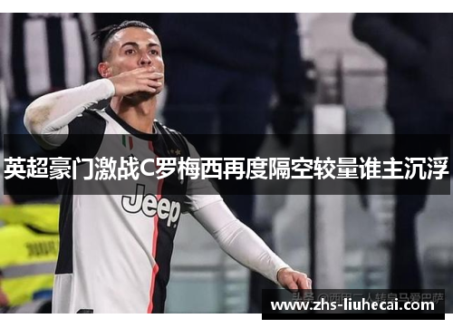 英超豪门激战C罗梅西再度隔空较量谁主沉浮