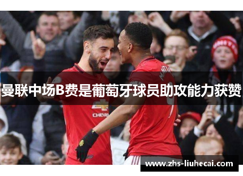 曼联中场B费是葡萄牙球员助攻能力获赞