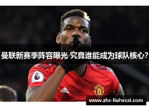 曼联新赛季阵容曝光 究竟谁能成为球队核心？