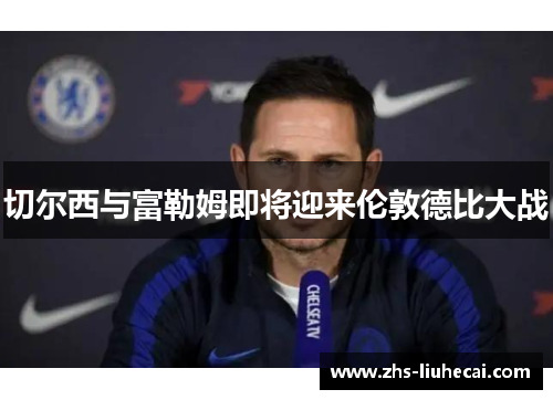 切尔西与富勒姆即将迎来伦敦德比大战