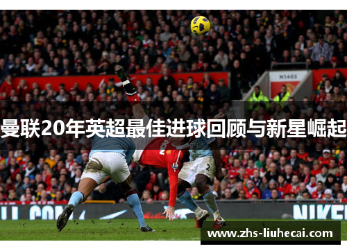 曼联20年英超最佳进球回顾与新星崛起