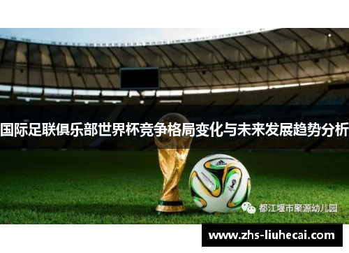 国际足联俱乐部世界杯竞争格局变化与未来发展趋势分析