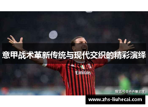意甲战术革新传统与现代交织的精彩演绎