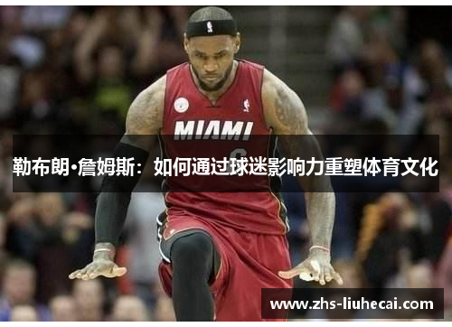 勒布朗·詹姆斯：如何通过球迷影响力重塑体育文化